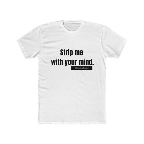 Strip me with your mind | man tee | shirts and quotes